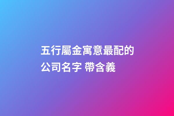 五行屬金寓意最配的公司名字 帶含義-第1張-公司起名-玄機派
